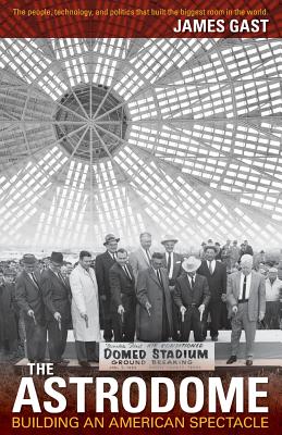 The Astrodome Building an American Spectacle