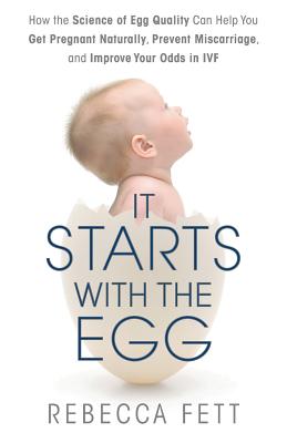 It Starts with the Egg: How the Science of Egg Quality Can Help You Get Pregant Naturally, Prevent Miscarriage, and Improve Your Odd in IVF