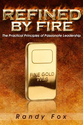 Refined by Fire: The Practical Principles of Passionate Leadership (The Leader Within You) (Volume 2)