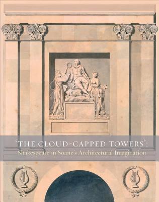 The Cloud-Capped Towers: Shakespeare in Soanes Architectural Imagination