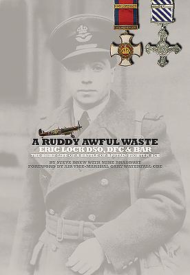 A Ruddy Awful Waste Eric Lock DSO,DFC & Bar The Brief Life of a Battle of Britain Fighter Ace
