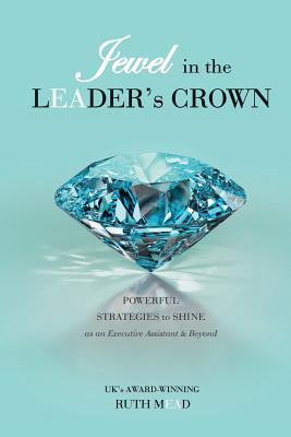 Jewel in the LEADER's CROWN: Powerful Strategies to Shine as an Executive Assistant & Beyond