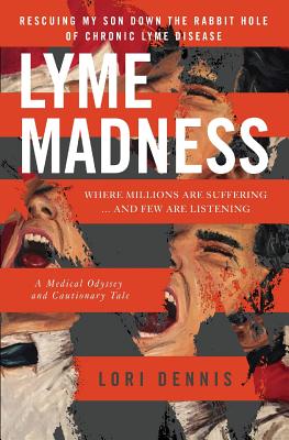 Lyme Madness: Rescuing My Son Down The Rabbit Hole of Chronic Lyme Disease.