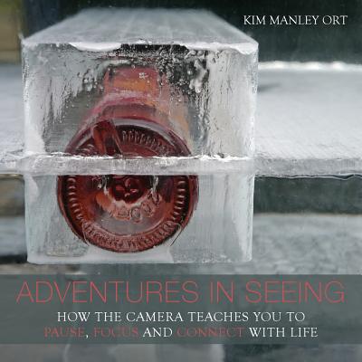 Adventures in Seeing: How the Camera Teaches You to Pause, Focus, and Connect with Life