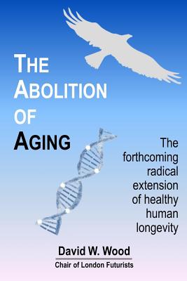 The Abolition of Aging: The forthcoming radical extension of healthy human longevity Image for The Abolition of Aging: The forthcoming radical extension of healthy human longevity