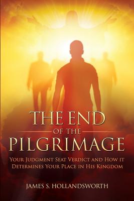 Image for The End of the Pilgrimage: Your Judgment Seat Verdict and How it Determines Your Place in His Kingdom The End of the Pilgrimage: Your Judgment Seat Verdict and How it Determines Your Place in His Kingdom