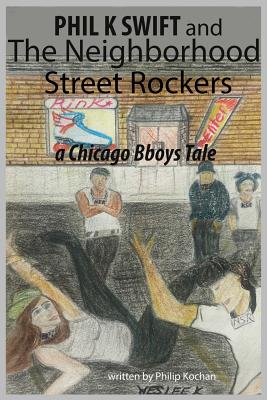 Phil K Swift and the Neighborhood Street Rockers: a Chicago Bboys tale [Paperback] Kochan, Philip