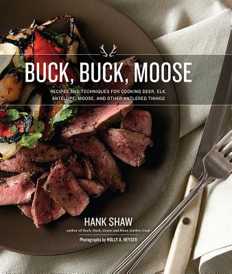 Buck, Buck, Moose: Recipes and Techniques for Cooking Deer, Elk, Antelope, Moose, And Other Antlered Things