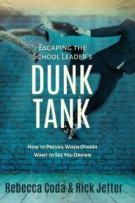 Image for Escaping the School Leader's Dunk Tank: How to Prevail When Others Want to See You Drown Escaping the School Leader's Dunk Tank: How to Prevail When Others Want to See You Drown