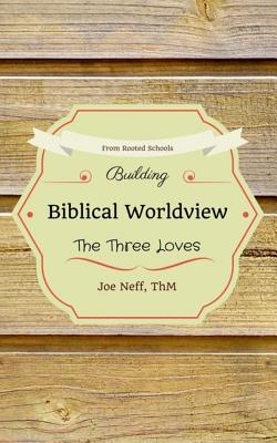 Building Biblical Worldview: The Three Loves