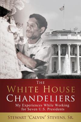 The White House Chandeliers: My Experiences While Working for Seven U.S. Presidents
