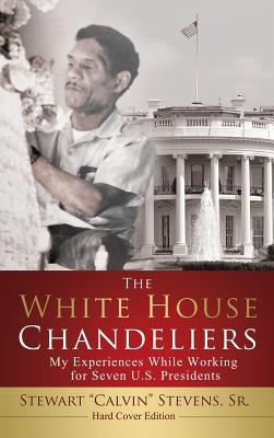 The White House Chandeliers (Hard Cover Edition): My Experiences While Working for Seven U.S. Presidents