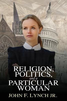 Religion, Politics, and a Particular Woman: A Tale of Political Persuasion in Our Time Image for Religion, Politics, and a Particular Woman: A Tale of Political Persuasion in Our Time