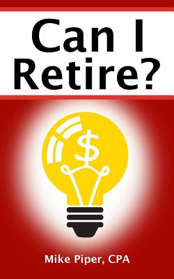 Can I Retire: How Much Money You Need to Retire and How to Manage Your Retirement Savings, Explained in 100 Pages or Less