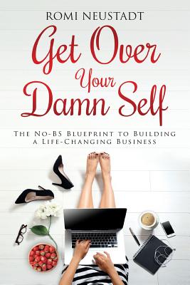 Get Over Your Damn Self: The No-BS Blueprint to Building a Life-Changing Business