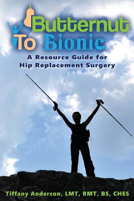Image for Butternut to Bionic: A Resource Guide for Hip Replacement Surgery Butternut to Bionic: A Resource Guide for Hip Replacement Surgery