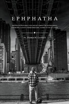EPHPHATHA: GROWING UP PROFOUNDLY DEAF AND NOT DUMB IN THE HEARING WORLD: A BASKETBALL PLAYERS TRANSFORMATIONAL JOURNEY TO THE IVY LEAGUE