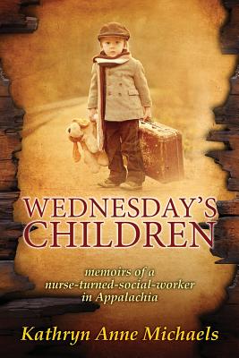 Image for Wednesday's Children: The Memoirs of a Nurse-Turned-Social-Worker in Rural Appalachia Wednesday's Children: The Memoirs of a Nurse-Turned-Social-Worker in Rural Appalachia