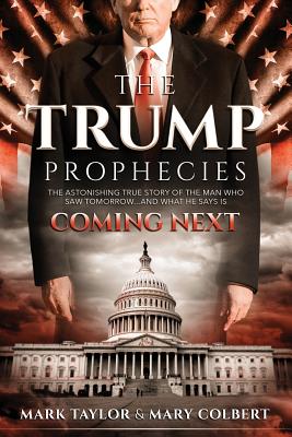 The Trump Prophecies: The Astonishing True Story of the Man Who Saw Tomorrow. and What He Says Is Coming Next