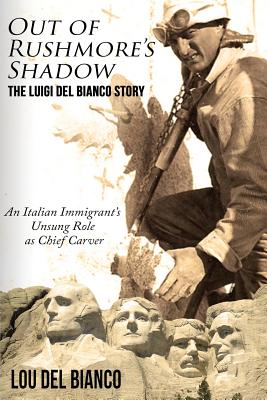 Out of Rushmore's Shadow: The Luigi Del Bianco Story - An Italian Immigrant's Unsung Role as Chief Carver