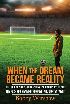 When the Dream Became Reality The Journey of a Professional Soccer Player, and the Push for Meaning, Purpose, and Contentment
