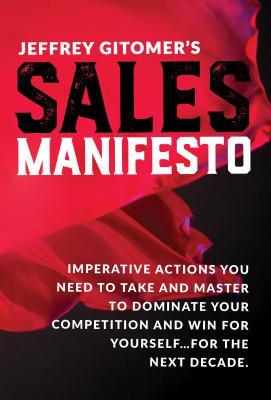 Jeffrey Gitomer's Sales Manifesto: Imperative Actions You Need to Take and Master to Dominate Your Competition and Win for Yourself.For the Next Decade