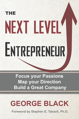 The Next Level Entrepreneur: Focus your Passions Map your Direction Build a Great Company