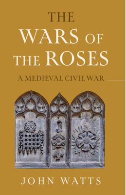 The Wars of the Roses: A Medieval Civil War (The James Lydon Lectures in Medieval History and Culture)
