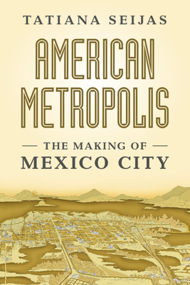 AMERICAN METROPOLIS THE MAKING OF MEXICO CITY