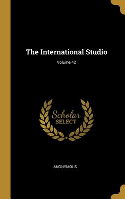 The International Studio; Volume 42 Issues 165to 168 (From 1910 and 1911) ; The International Studio; Volume 42 Issues 165to 168 (From 1910 and 1911)