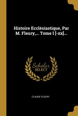 Histoire Ecclsiastique, Par M. Fleury, . Tome I [-xx].