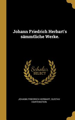 Johann Friedrich Herbart's smmtliche Werke.