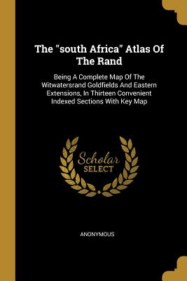 The south Africa Atlas Of The Rand: Being A Complete Map Of The Witwatersrand Goldfields And Eastern Extensions, In Thirteen Convenient Indexed Sections With Key Map