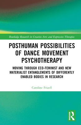 Posthuman Possibilities of Dance Movement Psychotherapy (Routledge Research in Creative Arts and Expressive Therapies)