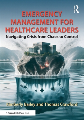 Image for Emergency Management for Healthcare Leaders: Navigating Crisis from Chaos to Control Emergency Management for Healthcare Leaders: Navigating Crisis from Chaos to Control