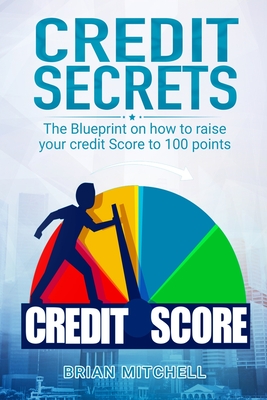 Credit Secrets: The Blueprint on how to raise your credit score to 100 points