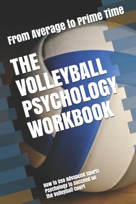 The Volleyball Psychology Workbook: How to Use Advanced Sports Psychology to Succeed on the Volleyball Court