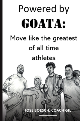 Powered by GOATA: Move Like the Greatest of All Time Athletes: Bulletproof your joints and spine by using the same injury resistant movement secrets of the multi decade super athletes