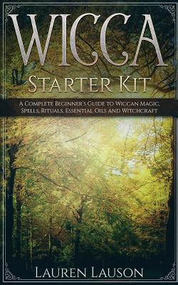WICCA Starter Kit - A Complete Beginner's Guide to Wiccan Magic, Spells, Rituals, Essential Oils and Witchcraft
