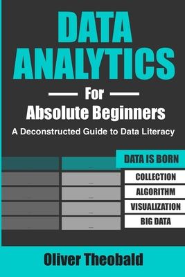 Data Analytics for Absolute Beginners: A Deconstructed Guide to Data Literacy: (Introduction to Data, Data Visualization, Business Intelligence & . Science, Python & Statistics for Beginners)