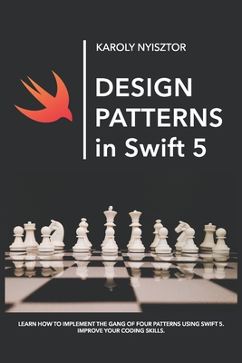 Design Patterns in Swift 5: Learn how to implement the Gang of Four Design Patterns using Swift 5. Improve your coding skills. (Swift Clinic)