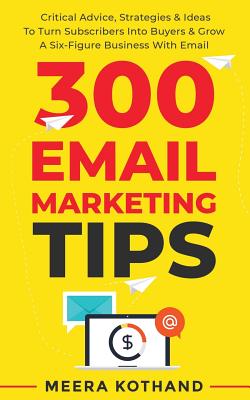 Image for 300 Email Marketing Tips: Critical Advice And Strategy To Turn Subscribers Into Buyers & Grow A Six-Figure Business With Email