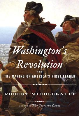 Washington's Revolution: The Making of America's First Leader, Middlekauff, Robert Washington's Revolution: The Making of America's First Leader, Middlekauff, Robert