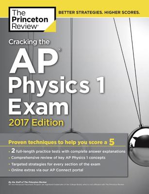 Cracking the AP Physics 1 Exam, 2017 Edition: Proven Techniques to Help You Score a 5 (College Test Preparation)