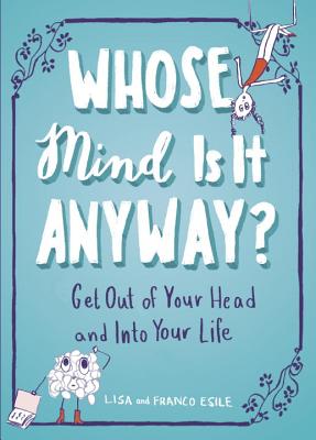Whose Mind Is It Anyway: Get Out of Your Head and Into Your Life