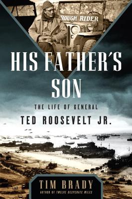 His Father's Son: The Life of General Ted Roosevelt, Jr.