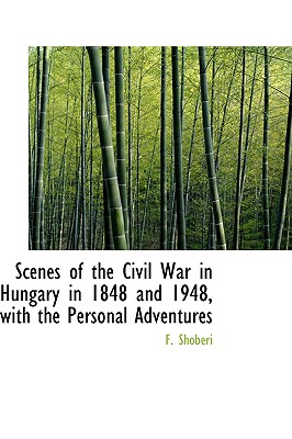 Scenes of the Civil War in Hungary in 1848 and 1948, With the Personal Adventures