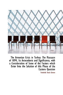 The Armenian Crisis in Turkey: The Massacre of 1894, Its Antecedents and Significance, with a Consid