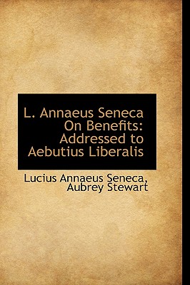 L. Annaeus Seneca On Benefits: Addressed to Aebutius Liberalis