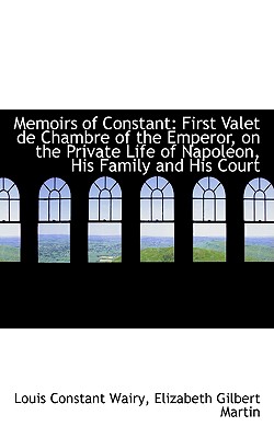 Image for Memoirs of Constant: First Valet De Chambre of the Emperor, on the Private Life of Napoleon, His Fam Memoirs of Constant: First Valet De Chambre of the Emperor, on the Private Life of Napoleon, His Fam